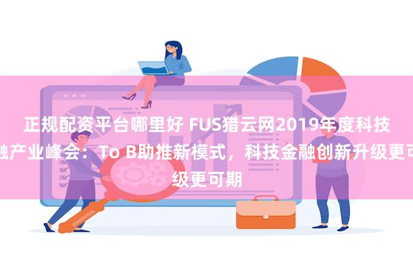 正规配资平台哪里好 FUS猎云网2019年度科技金融产业峰会：To B助推新模式，科技金融创新升级更可期