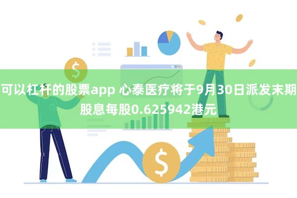 可以杠杆的股票app 心泰医疗将于9月30日派发末期股息每股0.625942港元