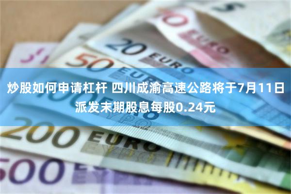 炒股如何申请杠杆 四川成渝高速公路将于7月11日派发末期股息每股0.24元