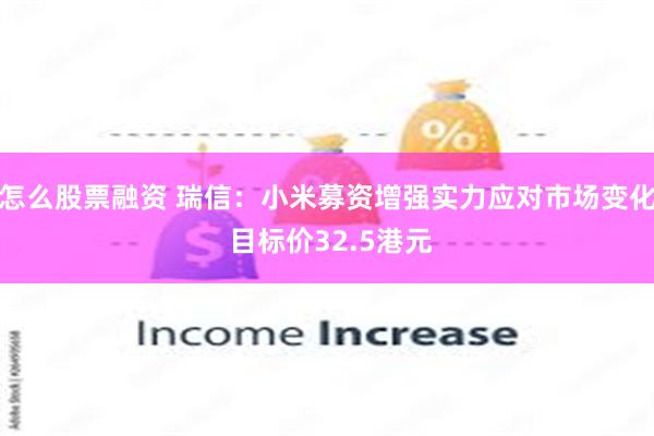 怎么股票融资 瑞信：小米募资增强实力应对市场变化 目标价32.5港元