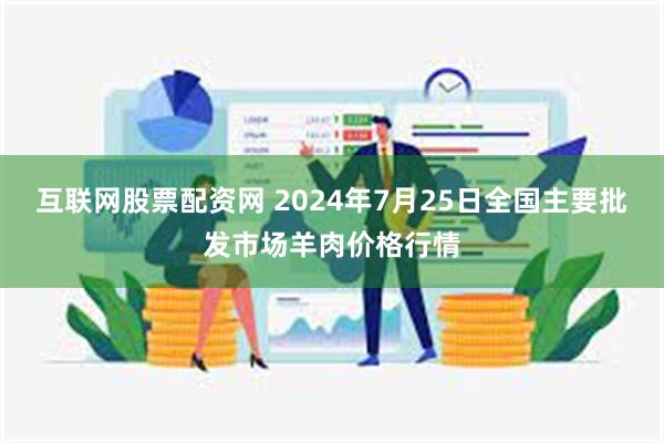 互联网股票配资网 2024年7月25日全国主要批发市场羊肉价格行情