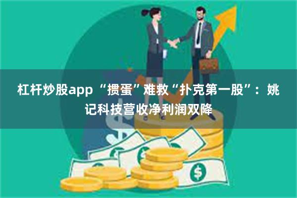 杠杆炒股app “掼蛋”难救“扑克第一股”：姚记科技营收净利润双降