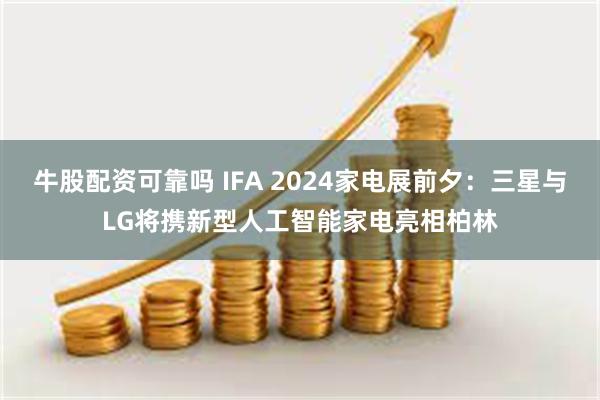 牛股配资可靠吗 IFA 2024家电展前夕：三星与LG将携新型人工智能家电亮相柏林