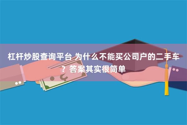 杠杆炒股查询平台 为什么不能买公司户的二手车？答案其实很简单