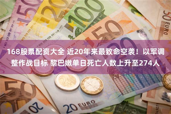 168股票配资大全 近20年来最致命空袭！以军调整作战目标 黎巴嫩单日死亡人数上升至274人