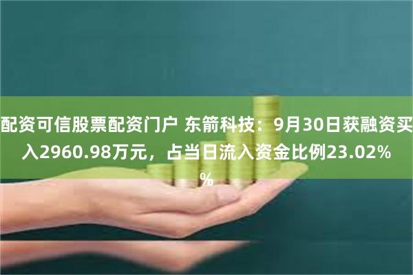 配资可信股票配资门户 东箭科技：9月30日获融资买入2960.98万元，占当日流入资金比例23.02%