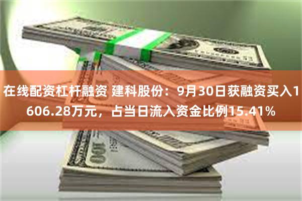 在线配资杠杆融资 建科股份：9月30日获融资买入1606.28万元，占当日流入资金比例15.41%