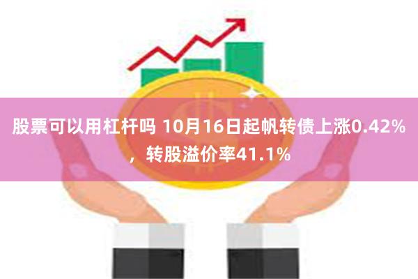 股票可以用杠杆吗 10月16日起帆转债上涨0.42%，转股溢价率41.1%