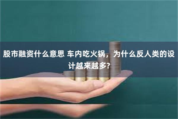 股市融资什么意思 车内吃火锅，为什么反人类的设计越来越多?