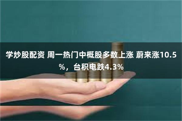 学炒股配资 周一热门中概股多数上涨 蔚来涨10.5%，台积电跌4.3%