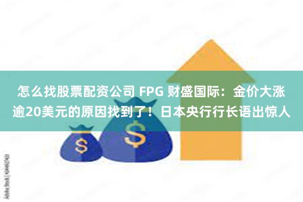 怎么找股票配资公司 FPG 财盛国际：金价大涨逾20美元的原因找到了！日本央行行长语出惊人