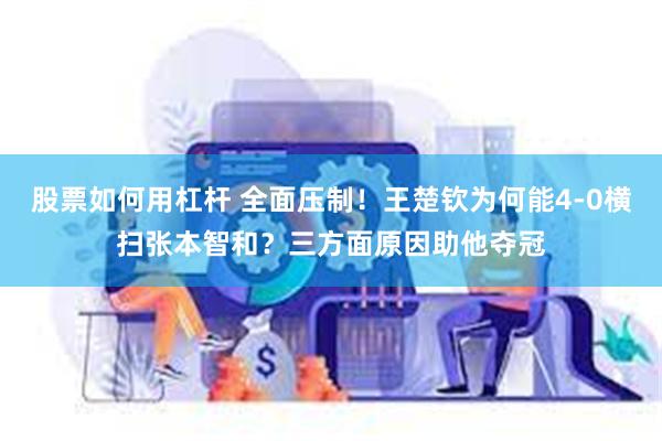 股票如何用杠杆 全面压制！王楚钦为何能4-0横扫张本智和？三方面原因助他夺冠