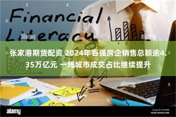 张家港期货配资 2024年百强房企销售总额逾4.35万亿元 一线城市成交占比继续提升