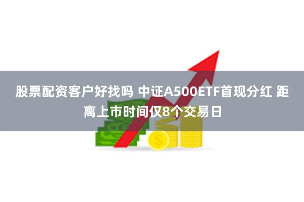 股票配资客户好找吗 中证A500ETF首现分红 距离上市时间仅8个交易日