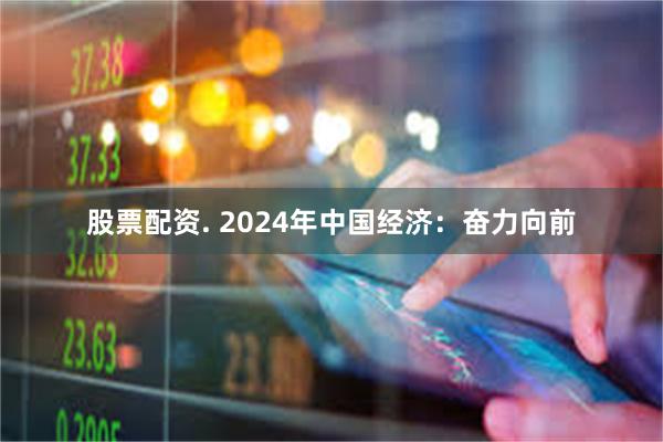 股票配资. 2024年中国经济：奋力向前