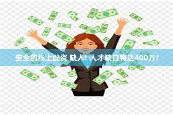 安全的线上配资 缺人! 人才缺口将达400万!