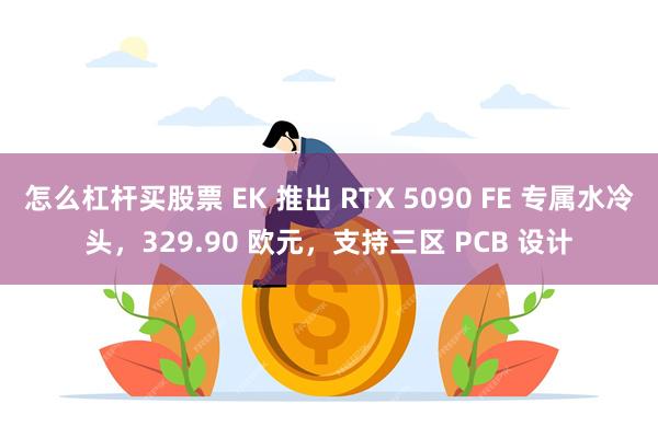 怎么杠杆买股票 EK 推出 RTX 5090 FE 专属水冷头，329.90 欧元，支持三区 PCB 设计